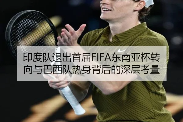 印度队退出首届FIFA东南亚杯转向与巴西队热身背后的深层考量